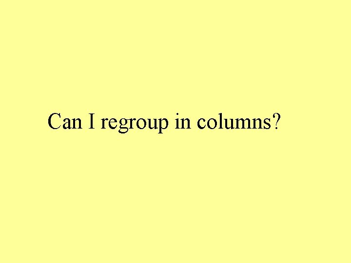 Can I regroup in columns? 