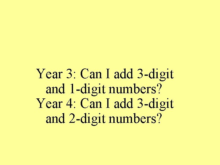 Year 3: Can I add 3 -digit and 1 -digit numbers? Year 4: Can