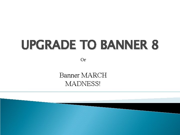UPGRADE TO BANNER 8 Or Banner MARCH MADNESS! 