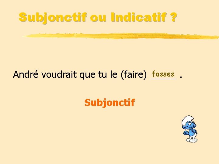 Subjonctif ou Indicatif ? fasses. André voudrait que tu le (faire) _____ Subjonctif 