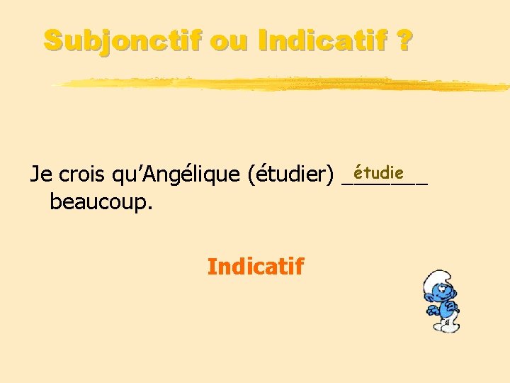 Subjonctif ou Indicatif ? étudie Je crois qu’Angélique (étudier) _______ beaucoup. Indicatif 
