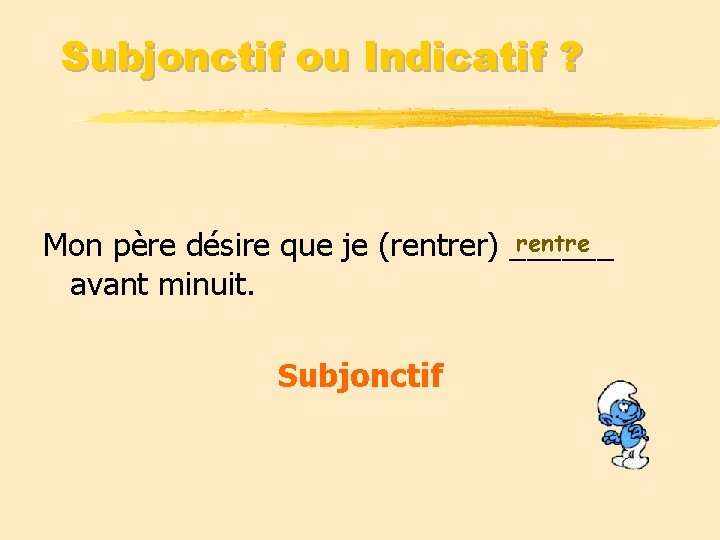 Subjonctif ou Indicatif ? rentre Mon père désire que je (rentrer) ______ avant minuit.