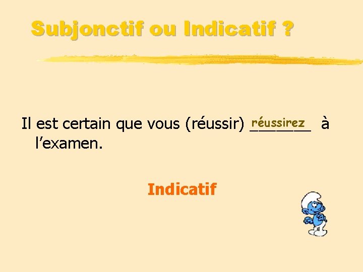 Subjonctif ou Indicatif ? réussirez à Il est certain que vous (réussir) _______ l’examen.