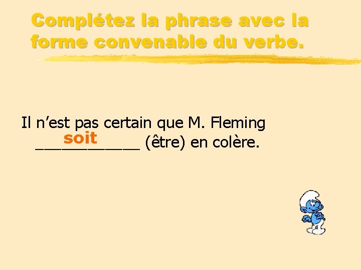 Complétez la phrase avec la forme convenable du verbe. Il n’est pas certain que