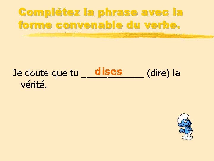 Complétez la phrase avec la forme convenable du verbe. dises Je doute que tu