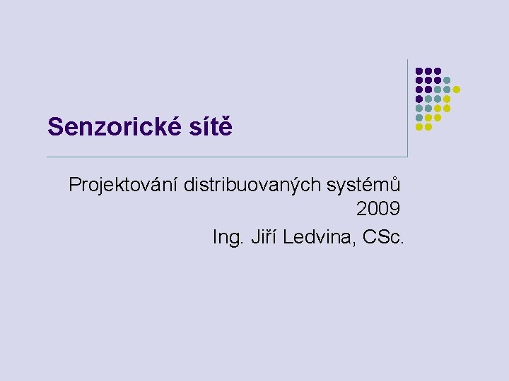 Senzorické sítě Projektování distribuovaných systémů 2009 Ing. Jiří Ledvina, CSc. 