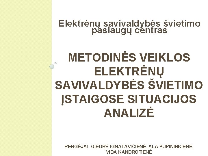 Elektrėnų savivaldybės švietimo paslaugų centras METODINĖS VEIKLOS ELEKTRĖNŲ SAVIVALDYBĖS ŠVIETIMO ĮSTAIGOSE SITUACIJOS ANALIZĖ RENGĖJAI: