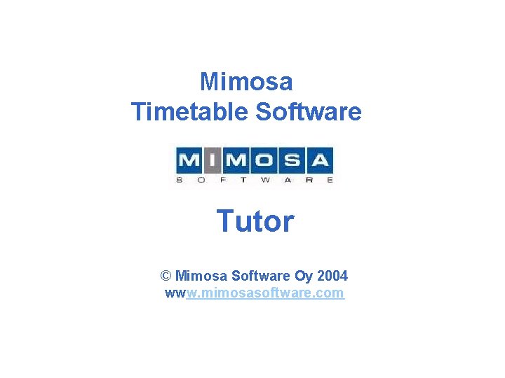 Mimosa Timetable Software Tutor © Mimosa Software Oy 2004 www. mimosasoftware. com 