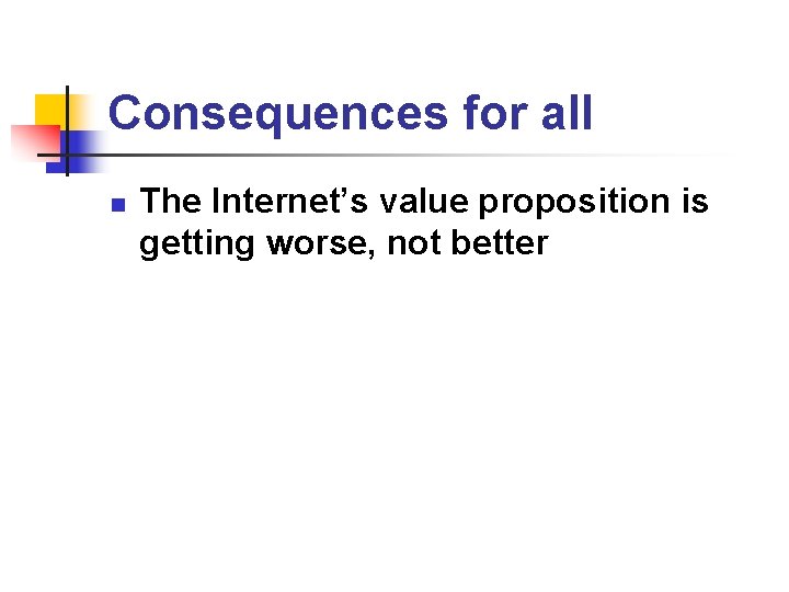 Consequences for all n The Internet’s value proposition is getting worse, not better 