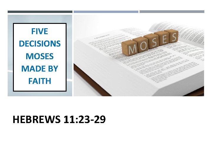 FIVE DECISIONS MOSES MADE BY FAITH HEBREWS 11: 23 -29 