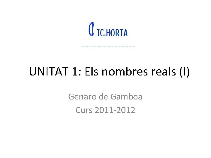 UNITAT 1: Els nombres reals (I) Genaro de Gamboa Curs 2011 -2012 