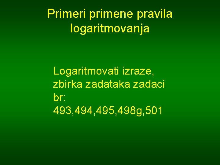 Primeri primene pravila logaritmovanja Logaritmovati izraze, zbirka zadataka zadaci br: 493, 494, 495, 498