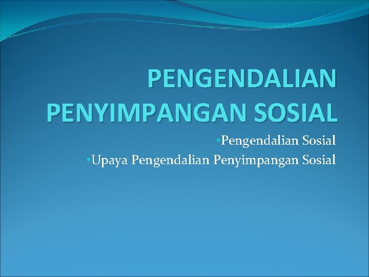 PENGENDALIAN PENYIMPANGAN SOSIAL • Pengendalian Sosial • Upaya Pengendalian Penyimpangan Sosial 