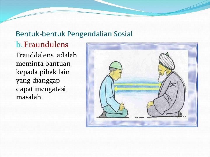 Bentuk-bentuk Pengendalian Sosial b. Fraundulens Frauddalens adalah meminta bantuan kepada pihak lain yang dianggap