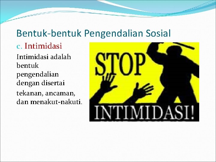 Bentuk-bentuk Pengendalian Sosial c. Intimidasi adalah bentuk pengendalian dengan disertai tekanan, ancaman, dan menakut-nakuti.