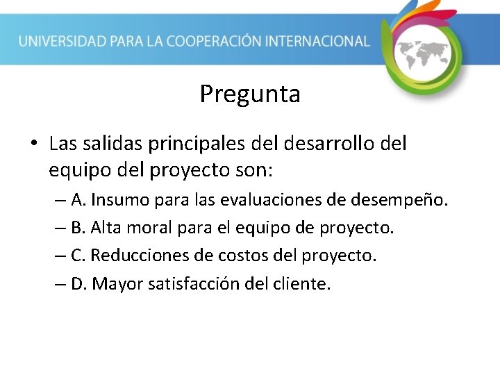 Pregunta • Las salidas principales del desarrollo del equipo del proyecto son: – A.