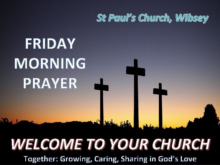 St Paul’s Church, Wibsey FRIDAY MORNING PRAYER WELCOME TO YOUR CHURCH Together: Growing, Caring,