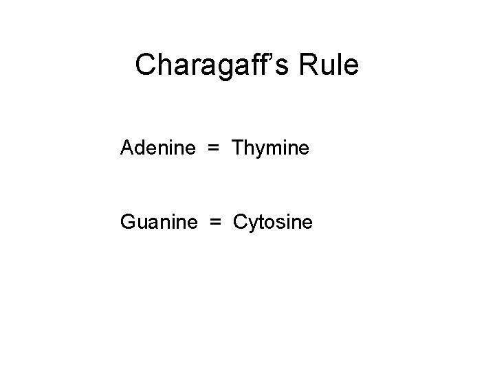 Charagaff’s Rule Adenine = Thymine Guanine = Cytosine 