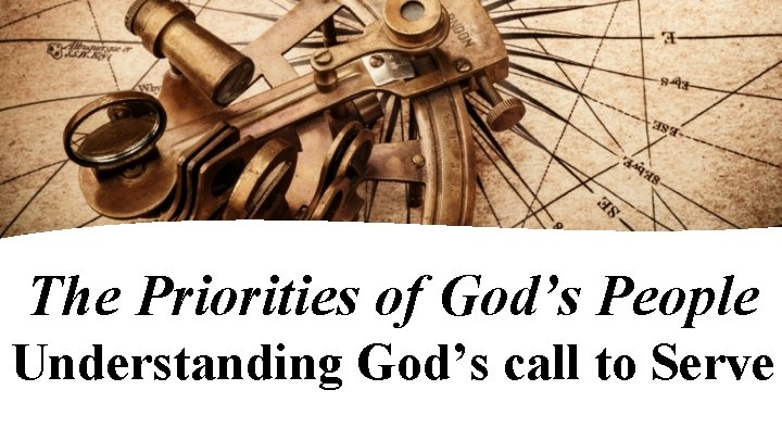 The Priorities of God’s People Understanding God’s call to Serve 