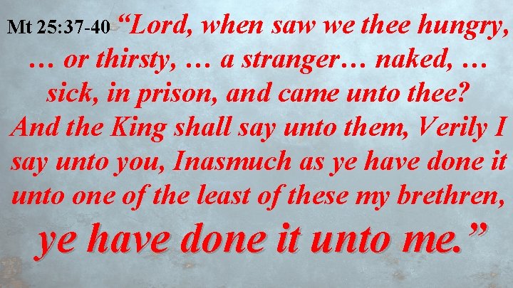 Mt 25: 37 -40 “Lord, when saw we thee hungry, … or thirsty, …