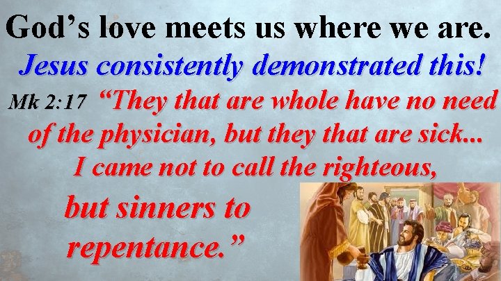 God’s love meets us where we are. Jesus consistently demonstrated this! “They that are