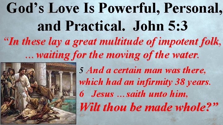 God’s Love Is Powerful, Personal, and Practical. John 5: 3 “In these lay a