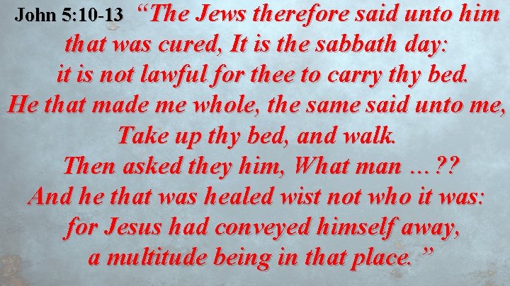 “The Jews therefore said unto him that was cured, It is the sabbath day: