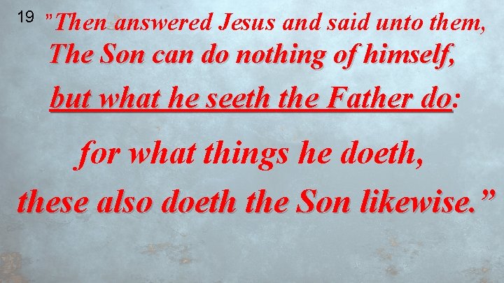 19 ”Then answered Jesus and said unto them, The Son can do nothing of