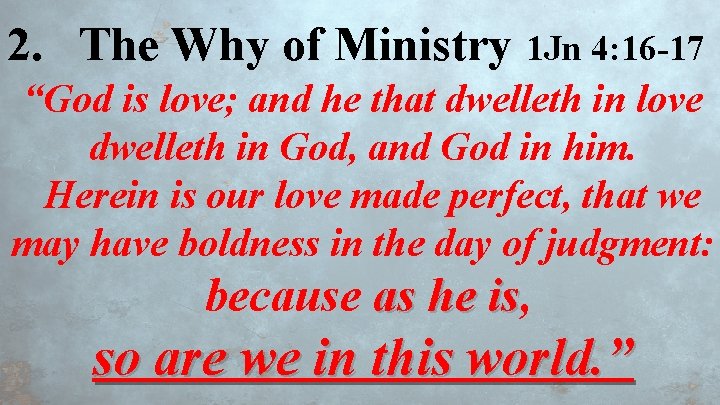 2. The Why of Ministry 1 Jn 4: 16 -17 “God is love; and