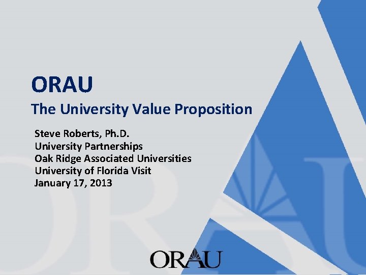ORAU The University Value Proposition Steve Roberts, Ph. D. University Partnerships Oak Ridge Associated