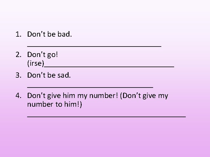 1. Don’t be bad. _________________ 2. Don’t go! (irse)________________ 3. Don’t be sad. ________________