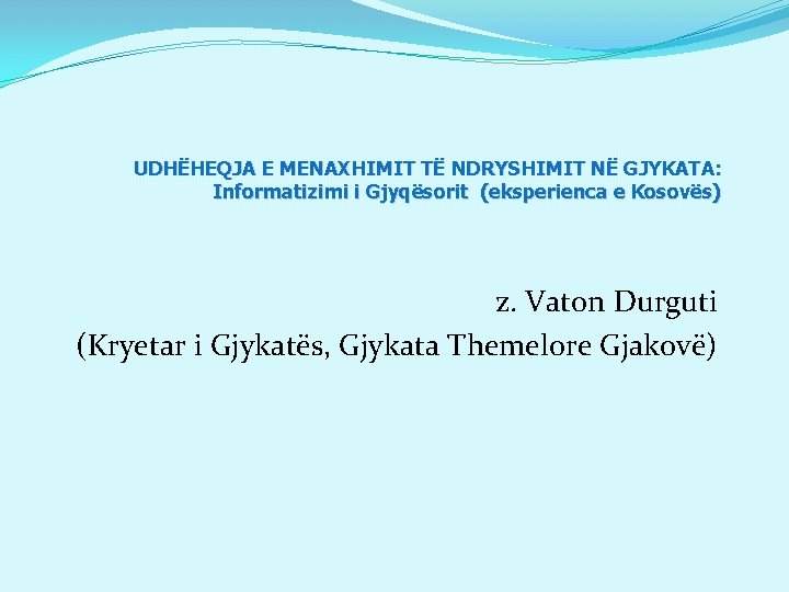 UDHËHEQJA E MENAXHIMIT TË NDRYSHIMIT NË GJYKATA: Informatizimi i Gjyqësorit (eksperienca e Kosovës) z.