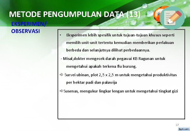 METODE PENGUMPULAN DATA (13) EKSPERIMEN/ OBSERVASI • Eksperimen lebih spesifik untuk tujuan-tujuan khusus seperti