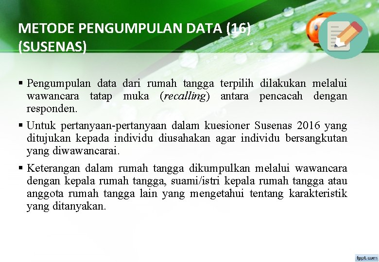 METODE PENGUMPULAN DATA (16) (SUSENAS) § Pengumpulan data dari rumah tangga terpilih dilakukan melalui