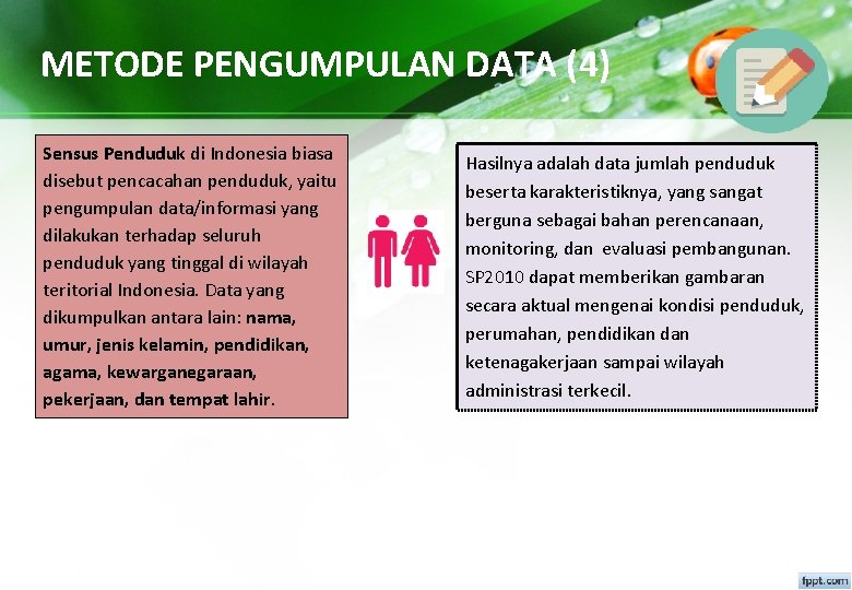 METODE PENGUMPULAN DATA (4) Sensus Penduduk di Indonesia biasa disebut pencacahan penduduk, yaitu pengumpulan