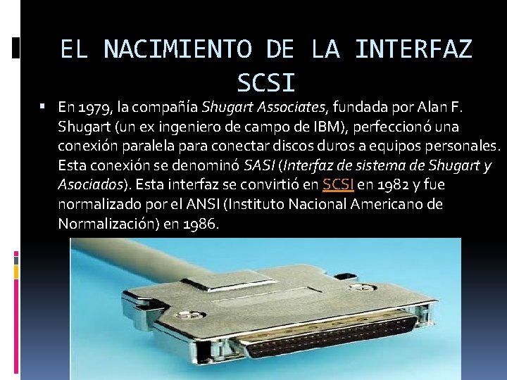 EL NACIMIENTO DE LA INTERFAZ SCSI En 1979, la compañía Shugart Associates, fundada por
