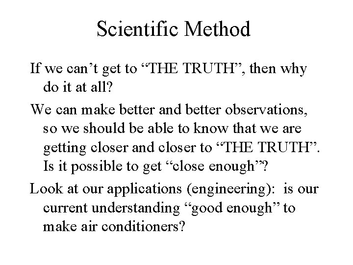 Scientific Method If we can’t get to “THE TRUTH”, then why do it at
