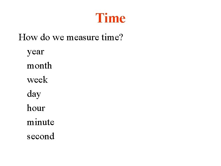 Time How do we measure time? year month week day hour minute second 