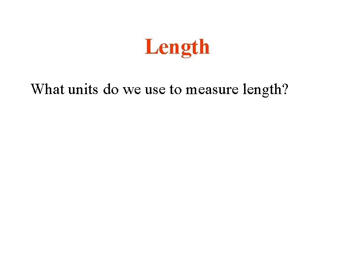 Length What units do we use to measure length? 
