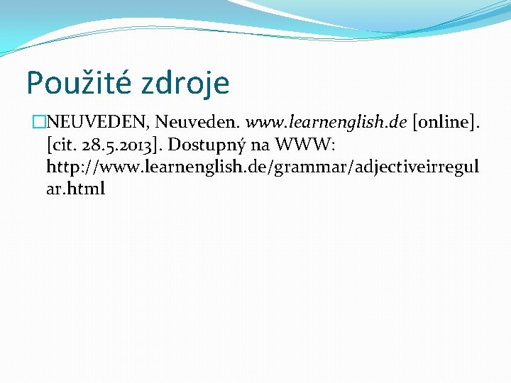 Použité zdroje �NEUVEDEN, Neuveden. www. learnenglish. de [online]. [cit. 28. 5. 2013]. Dostupný na