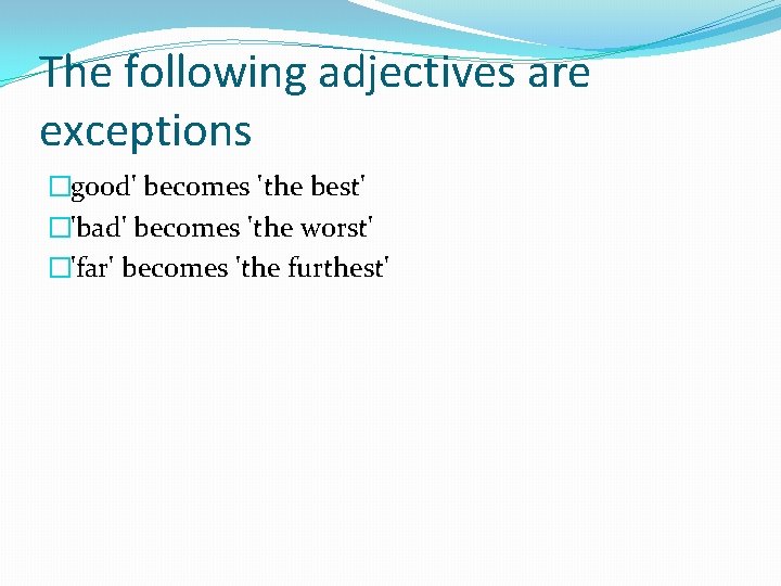 The following adjectives are exceptions �good' becomes 'the best' �'bad' becomes 'the worst' �'far'