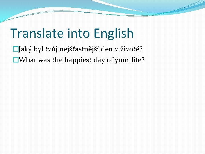 Translate into English �Jaký byl tvůj nejšťastnější den v životě? �What was the happiest