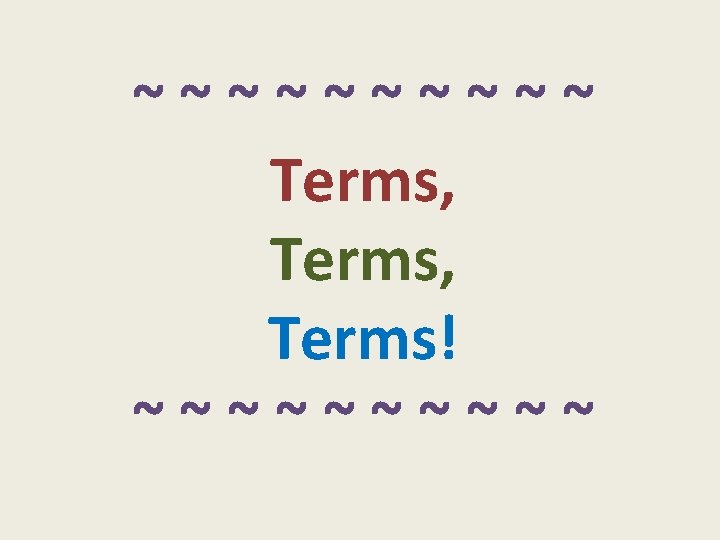 ~~~~~ Terms, Terms! ~~~~~ 