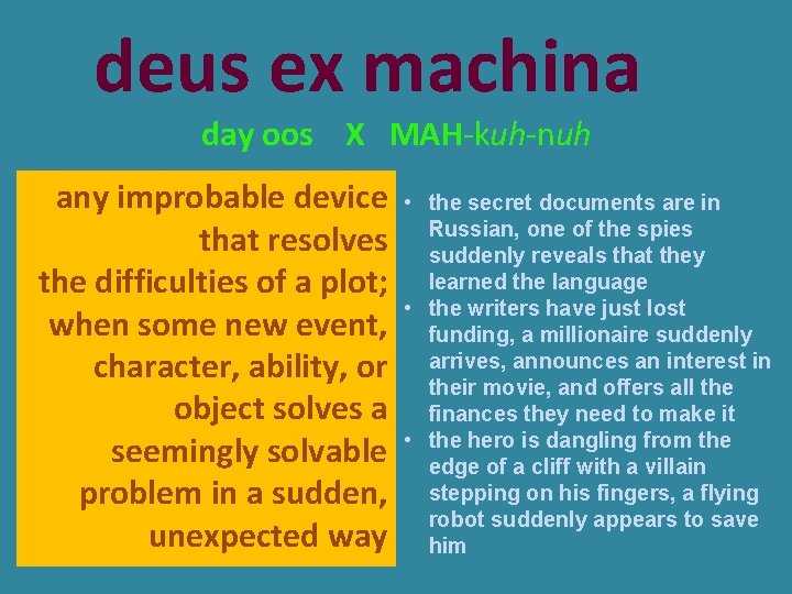 deus ex machina day oos X MAH-kuh-nuh any improbable device that resolves the difficulties