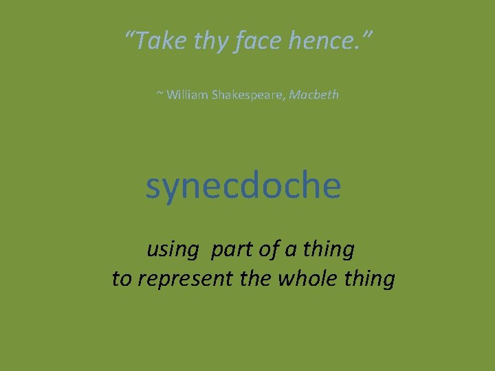 “Take thy face hence. ” ~ William Shakespeare, Macbeth synecdoche using part of a