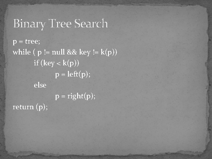 Binary Tree Search p = tree; while ( p != null && key !=