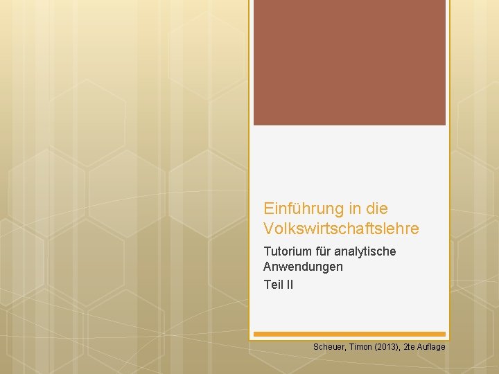 Einführung in die Volkswirtschaftslehre Tutorium für analytische Anwendungen Teil II Scheuer, Timon (2013), 2