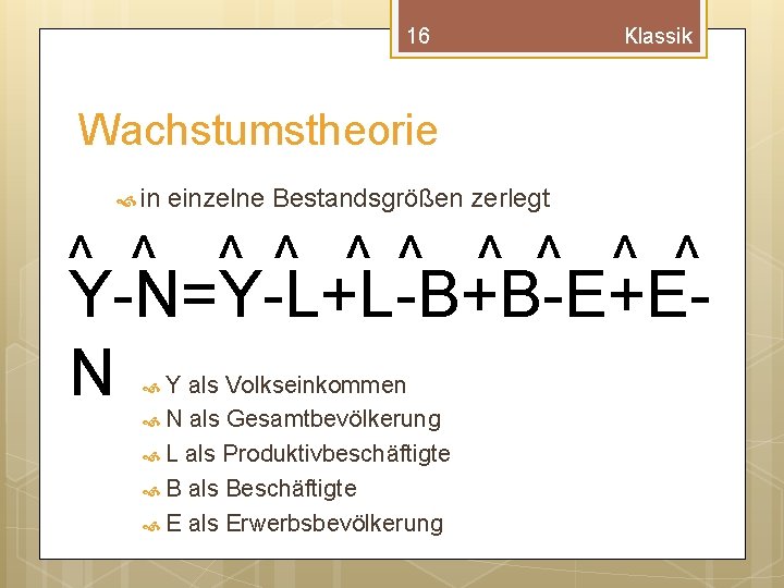 16 Klassik Wachstumstheorie in einzelne Bestandsgrößen zerlegt ^ ^ ^ ^ ^ Y-N=Y-L+L-B+B-E+EN Y