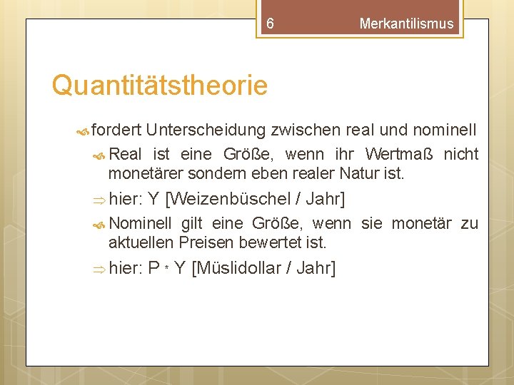 6 Merkantilismus Quantitätstheorie fordert Unterscheidung zwischen real und nominell Real ist eine Größe, wenn