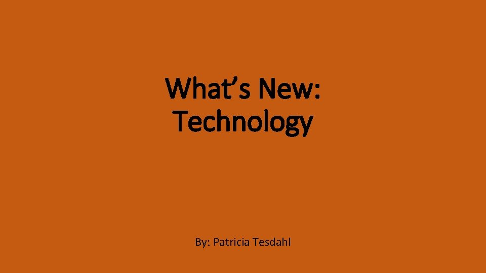 What’s New: Technology By: Patricia Tesdahl 